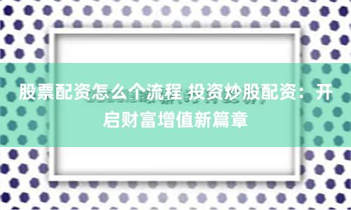 股票配资怎么个流程 投资炒股配资：开启财富增值新篇章