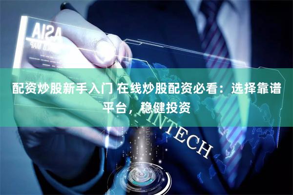 配资炒股新手入门 在线炒股配资必看：选择靠谱平台，稳健投资