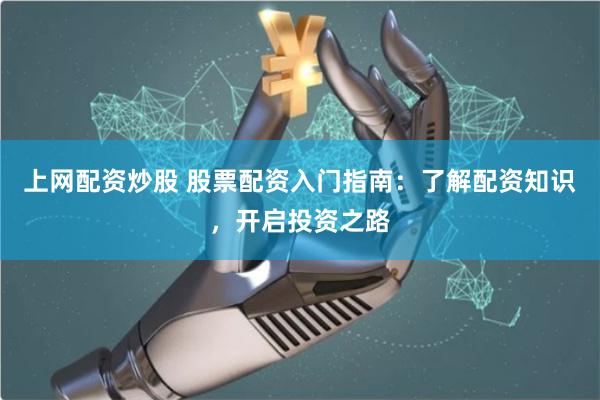上网配资炒股 股票配资入门指南：了解配资知识，开启投资之路