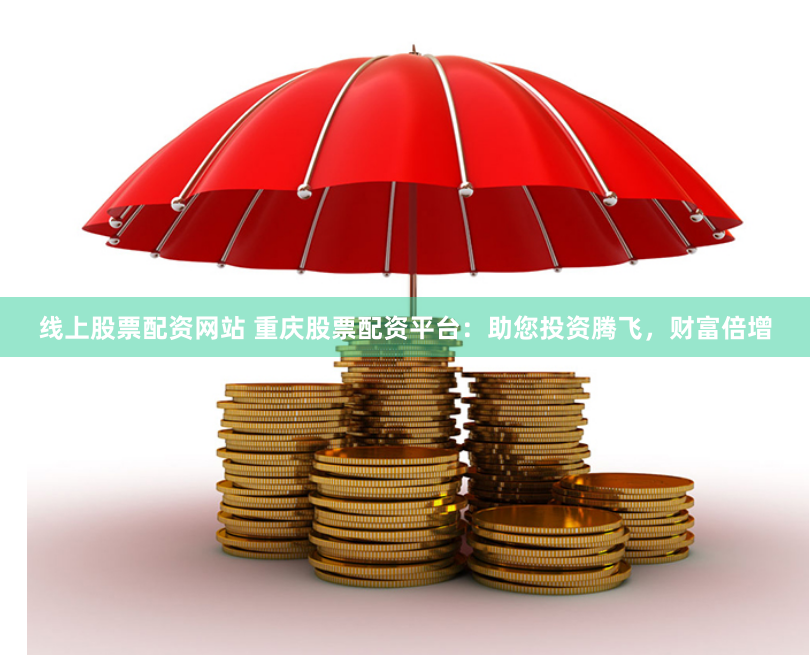 线上股票配资网站 重庆股票配资平台：助您投资腾飞，财富倍增