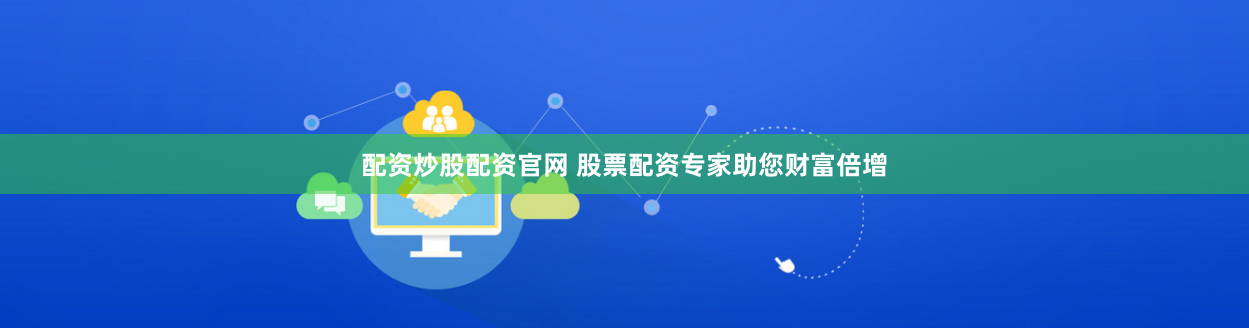 配资炒股配资官网 股票配资专家助您财富倍增