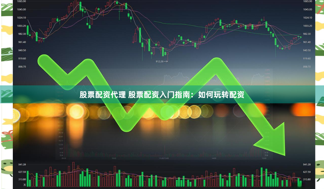 股票配资代理 股票配资入门指南：如何玩转配资