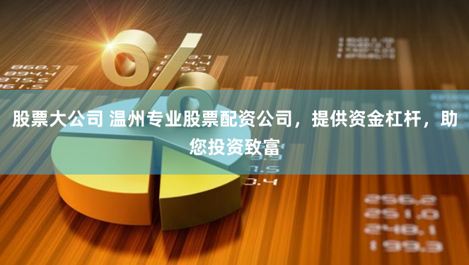 股票大公司 温州专业股票配资公司，提供资金杠杆，助您投资致富