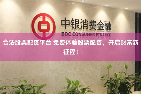 合法股票配资平台 免费体验股票配资，开启财富新征程！