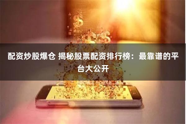 配资炒股爆仓 揭秘股票配资排行榜：最靠谱的平台大公开