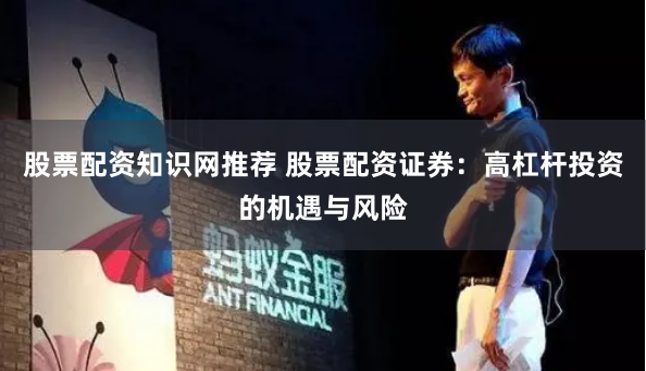 股票配资知识网推荐 股票配资证券：高杠杆投资的机遇与风险