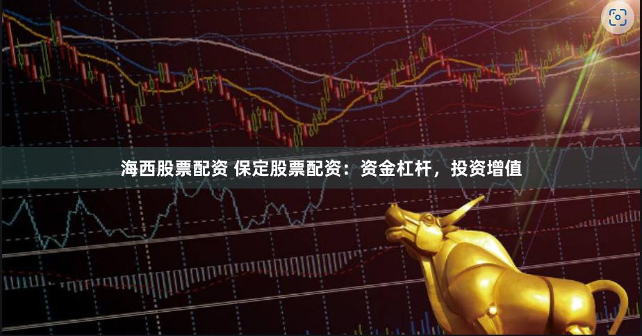 海西股票配资 保定股票配资：资金杠杆，投资增值