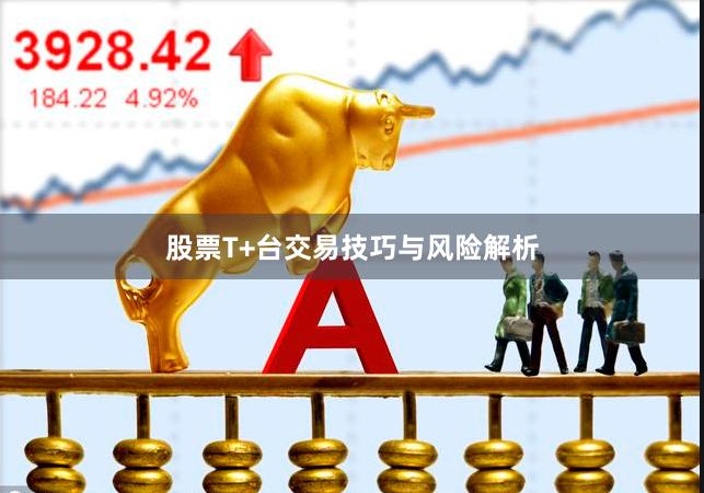 股票T+台交易技巧与风险解析