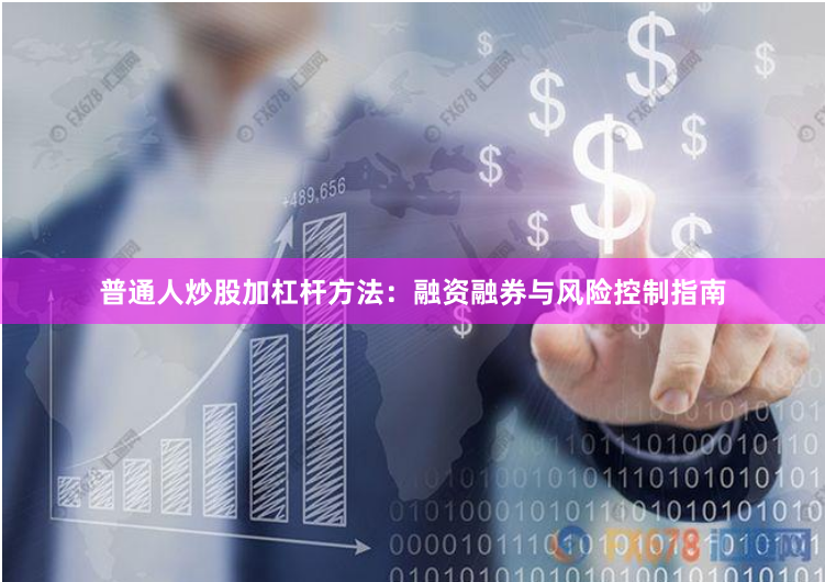 普通人炒股加杠杆方法：融资融券与风险控制指南