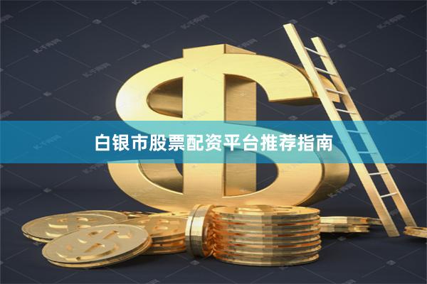 白银市股票配资平台推荐指南