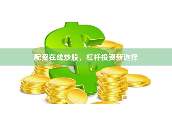 配资在线炒股，杠杆投资新选择