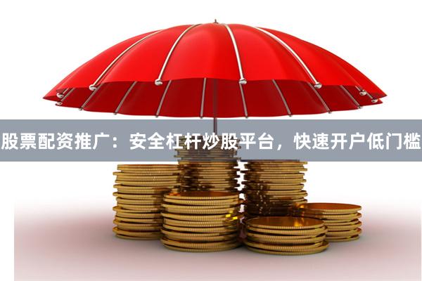 股票配资推广：安全杠杆炒股平台，快速开户低门槛
