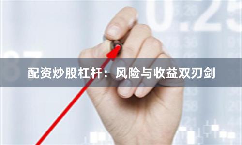 配资炒股杠杆：风险与收益双刃剑