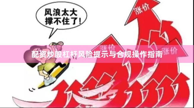 配资炒股杠杆风险提示与合规操作指南