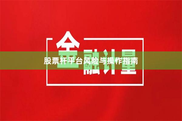 股票杆平台风险与操作指南